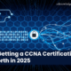 Is Getting a CCNA Certification Worth in 2025 